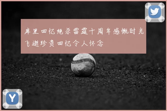 库里回忆绝杀雷霆十周年感慨时光飞逝珍贵回忆令人怀念