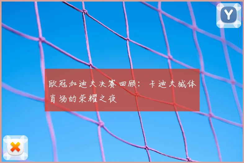 欧冠加迪夫决赛回顾：卡迪夫城体育场的荣耀之夜