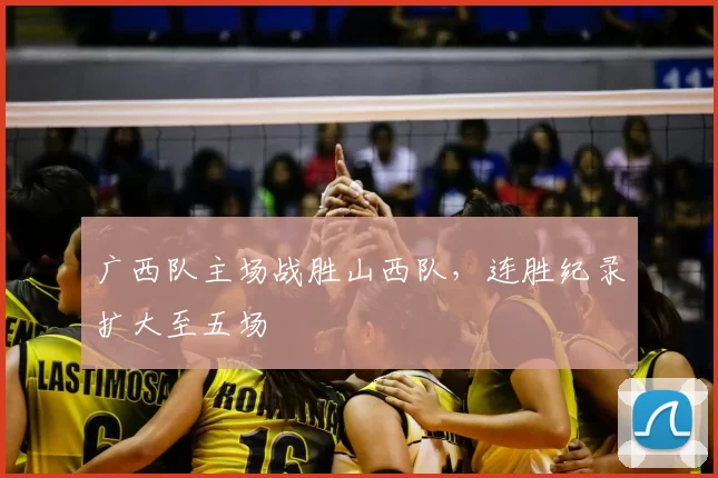 广西队主场战胜山西队,连胜纪录扩大至五场