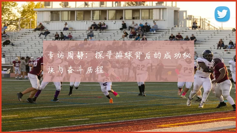 专访周静：探寻排球背后的成功秘诀与奋斗历程