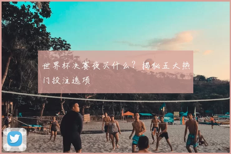 世界杯决赛夜买什么?揭秘五大热门投注选项