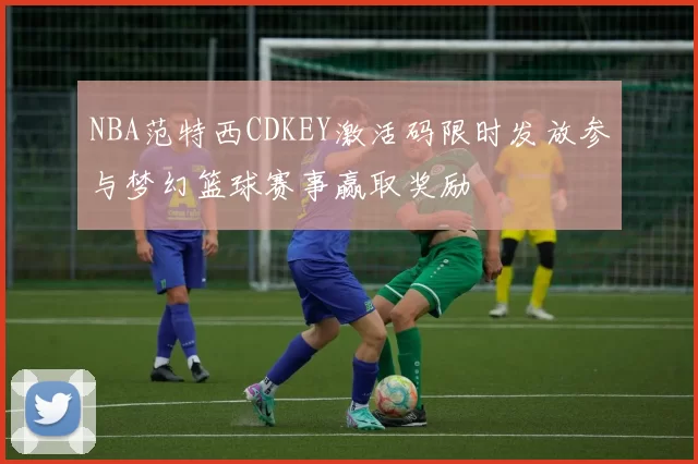 NBA范特西CDKEY激活码限时发放参与梦幻篮球赛事赢取奖励