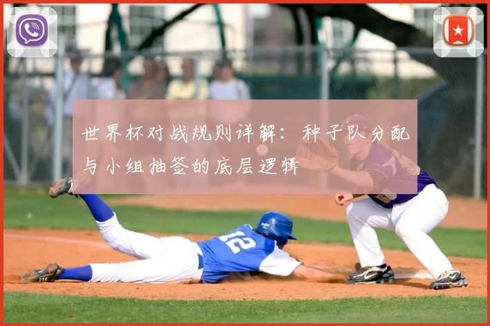 世界杯对战规则详解：种子队分配与小组抽签的底层逻辑